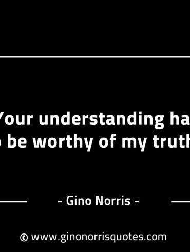 Your understanding has to be worthy GinoNorrisINTJQuotes