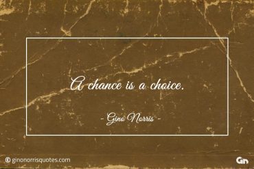 A chance is a choice ginonorrisquotes