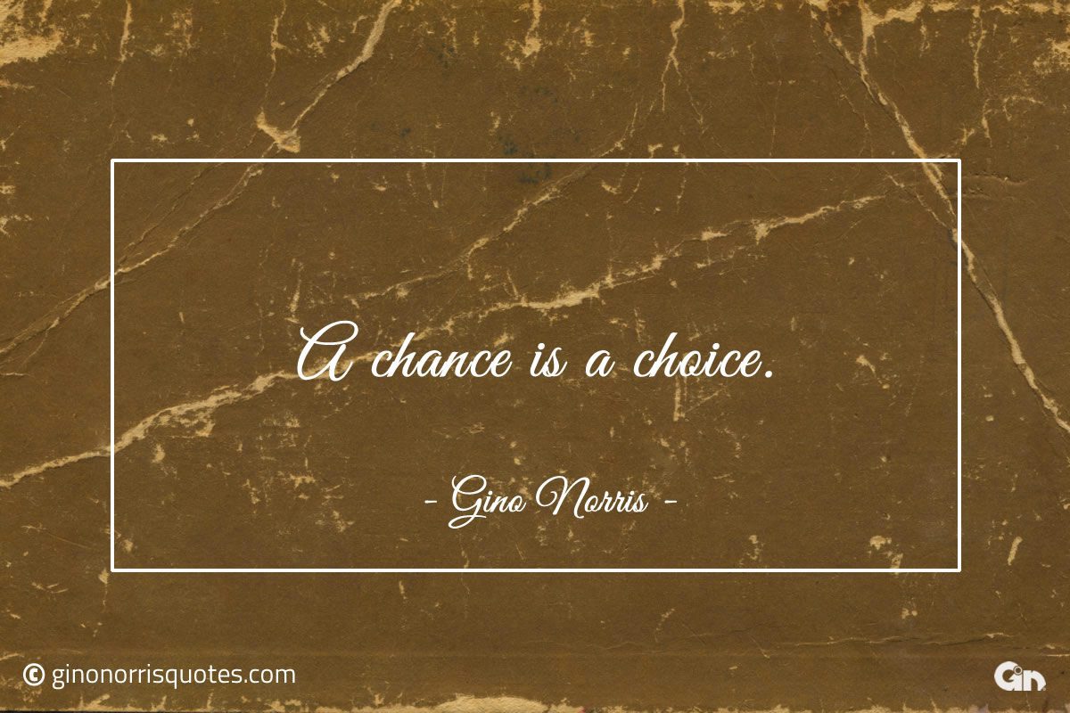 A chance is a choice ginonorrisquotes