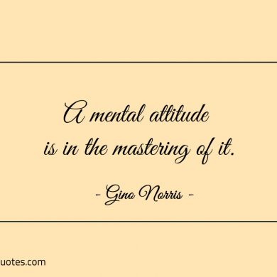 A mental attitude is in the mastering of it ginonorrisquotes