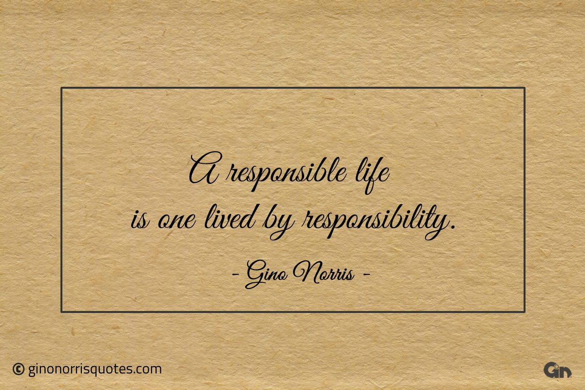 A responsible life is one lived by responsibility ginonorrisquotes