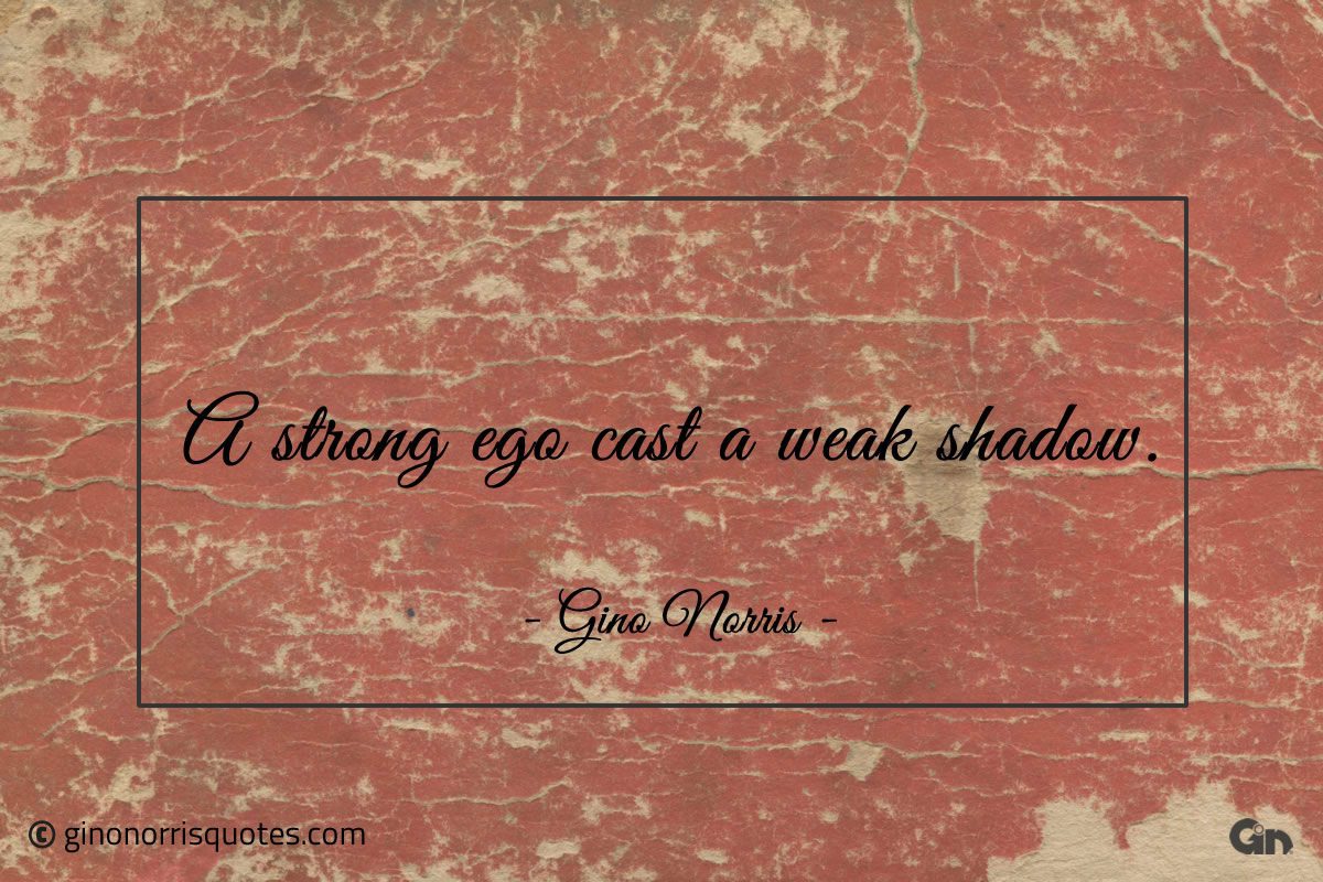 A strong ego cast a weak shadow ginonorrisquotes