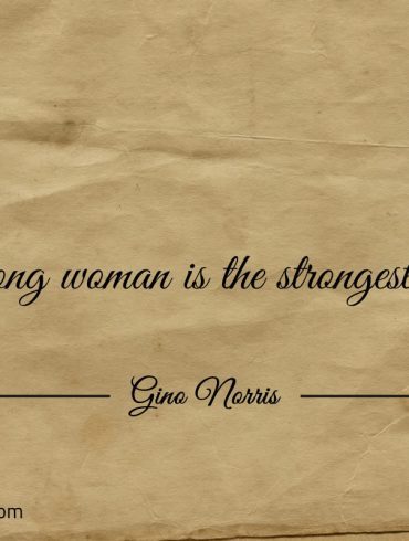 A strong woman is the strongest force ginonorrisquotes