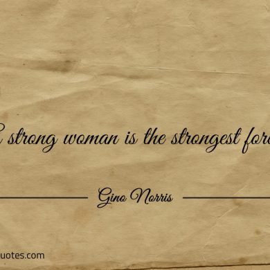 A strong woman is the strongest force ginonorrisquotes