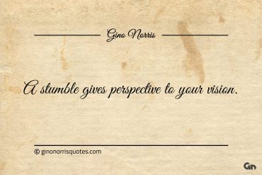 A stumble gives perspective to your vision ginonorrisquotes