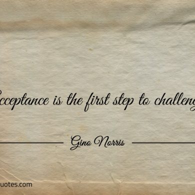 Acceptance is the first step to challenge ginonorrisquotes