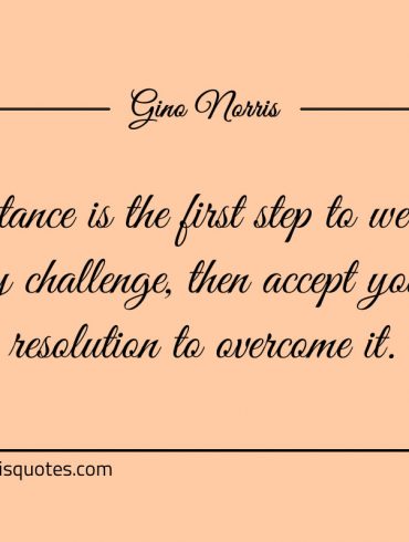 Acceptance is the first step to welcome any challenge ginonorrisquotes