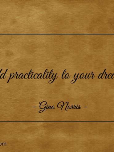 Add practicality to your dreams ginonorrisquotes