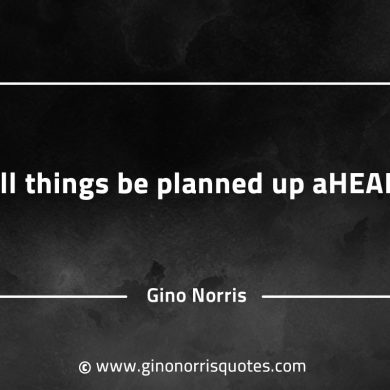 All things be planned up ahead GinoNorrisQuotesINTJQuotes