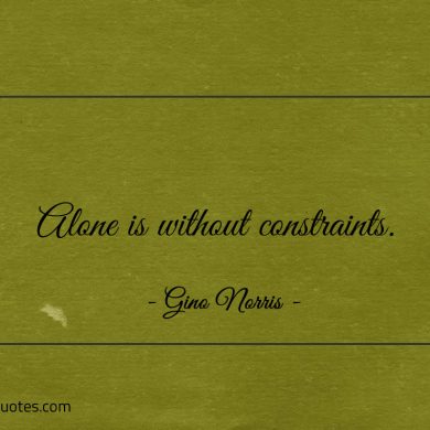 Alone is without constraints ginonorrisquotes