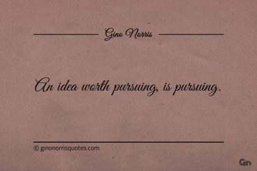 An idea worth pursuing is pursuing ginonorrisquotes