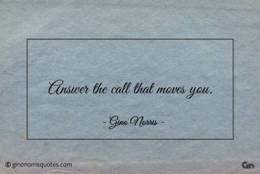 Answer the call that moves you ginonorrisquotes