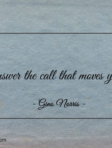 Answer the call that moves you ginonorrisquotes