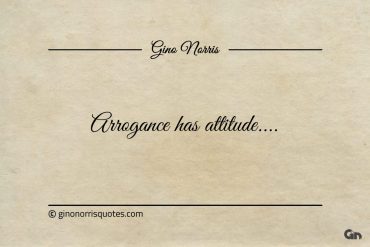 Arrogance has attitude ginonorrisquotes