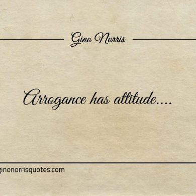 Arrogance has attitude ginonorrisquotes