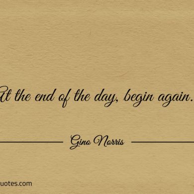 At the end of the day begin again ginonorrisquotes