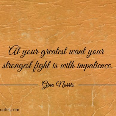 At your greatest want your strongest fight ginonorrisquotes