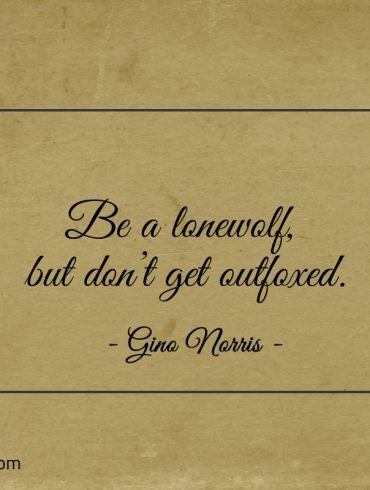 Be a lonewolf but dont get outfoxed ginonorrisquotes