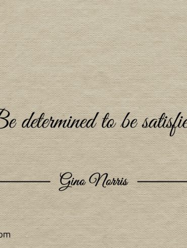 Be determined to be satisfied ginonorrisquotes