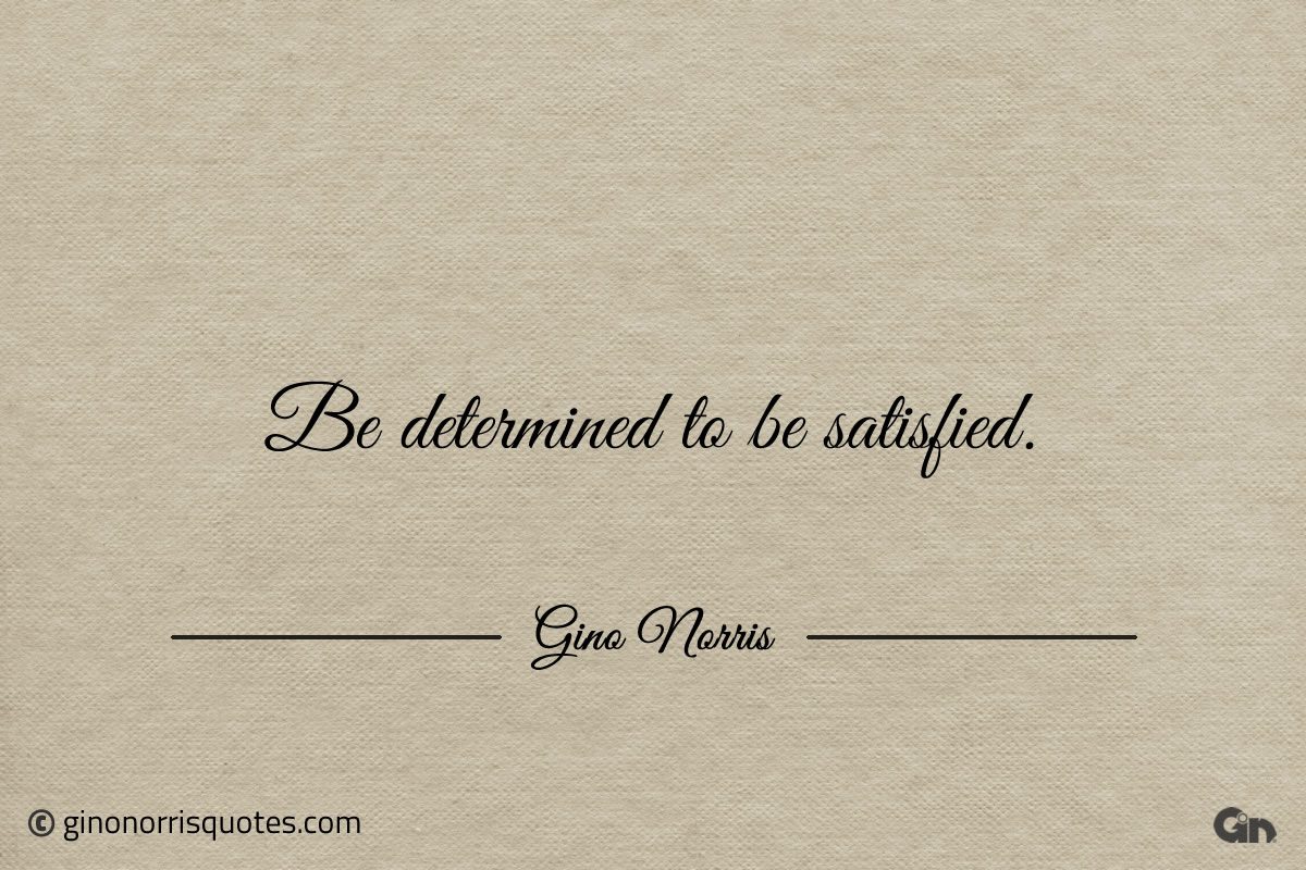 Be determined to be satisfied ginonorrisquotes