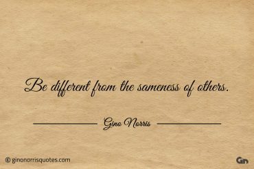 Be different from the sameness of others ginonorrisquotes