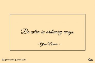 Be extra in ordinary ways ginonorrisquotes