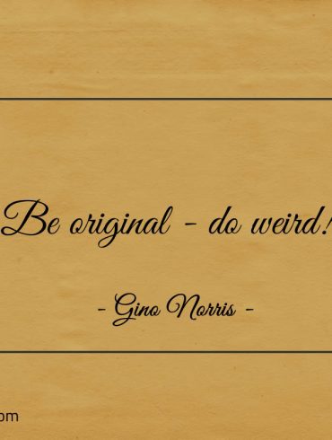 Be original do weird ginonorrisquotes