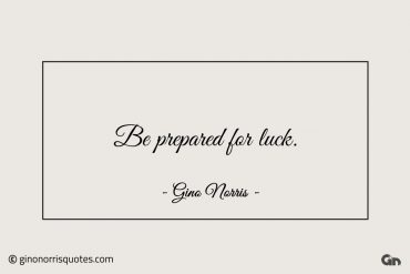 Be prepared for luck ginonorrisquotes