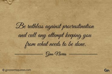 Be ruthless against procrastination ginonorrisquotes