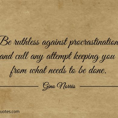 Be ruthless against procrastination ginonorrisquotes