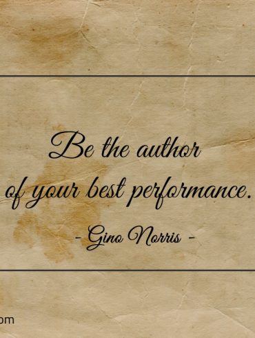 Be the author of your best performance ginonorrisquotes