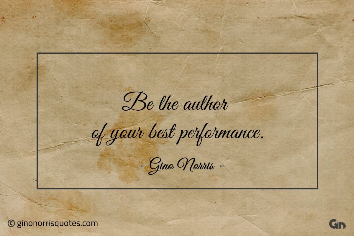 Be the author of your best performance ginonorrisquotes