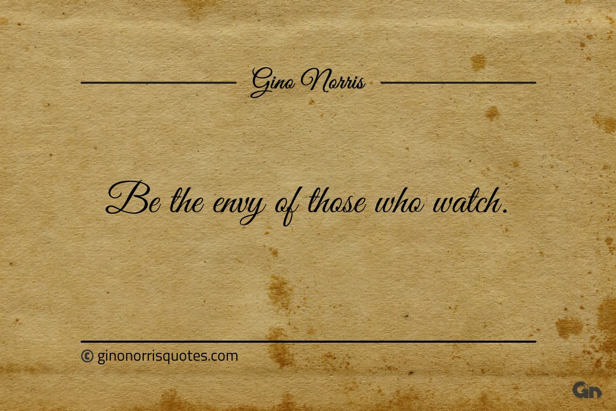 Be the envy of those who watch ginonorrisquotes