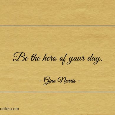 Be the hero of your day ginonorrisquotes