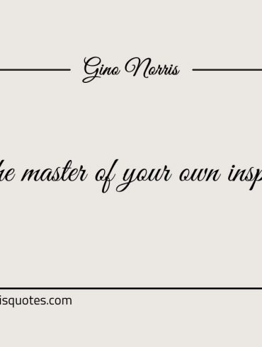 Be the master of your own inspiration ginonorrisquotes