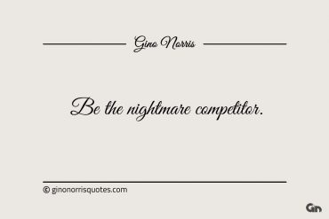 Be the nightmare competitor ginonorrisquotes