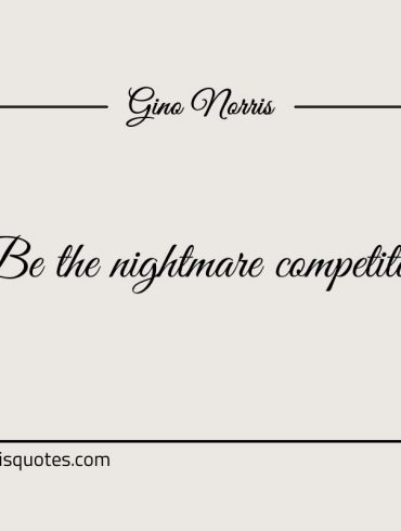 Be the nightmare competitor ginonorrisquotes