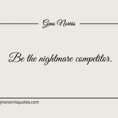 Be the nightmare competitor ginonorrisquotes