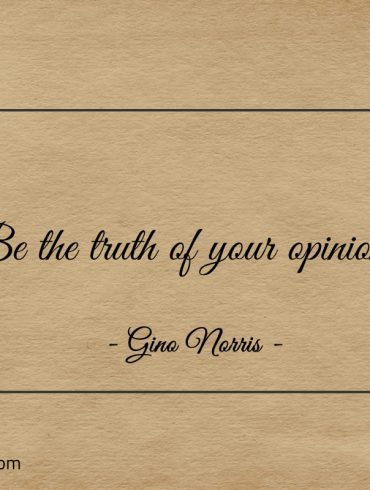 Be the truth of your opinions ginonorrisquotes