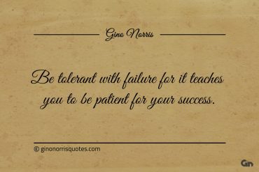 Be tolerant with failure for it teaches you ginonorrisquotes