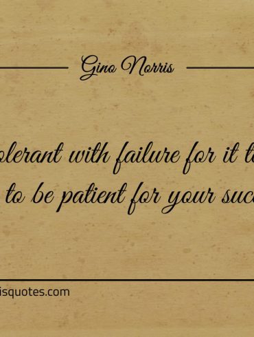 Be tolerant with failure for it teaches you ginonorrisquotes