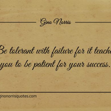 Be tolerant with failure for it teaches you ginonorrisquotes