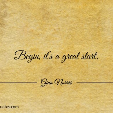 Begin its a great start ginonorrisquotes