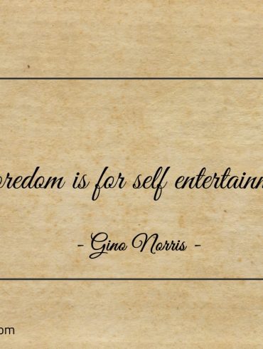 Boredom is for self entertainment ginonorrisquotes