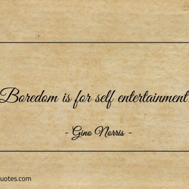 Boredom is for self entertainment ginonorrisquotes