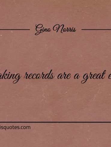 Breaking records are a great excuse ginonorrisquotes