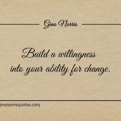 Build a willingness into your ability for change ginonorrisquotes