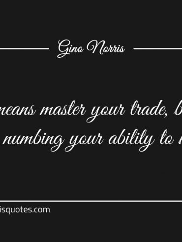 By all means master your trade ginonorrisquotes