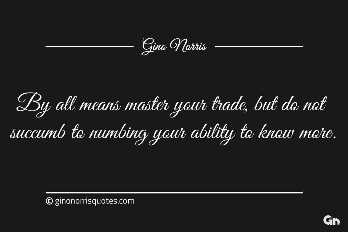 By all means master your trade ginonorrisquotes