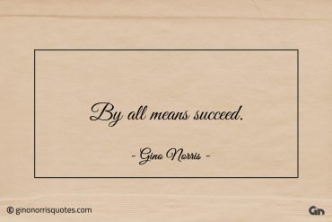 By all means succeed ginonorrisquotes